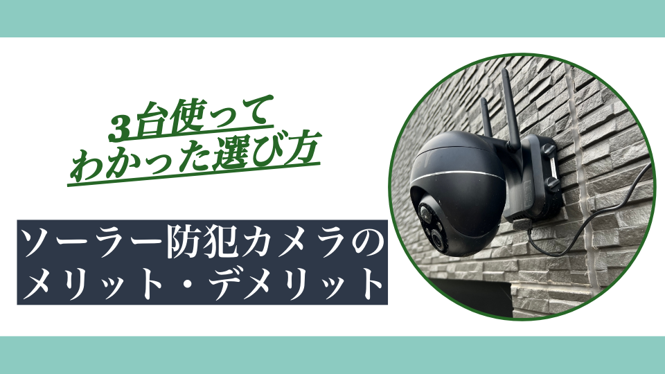 ソーラー防犯カメラのメリット・デメリット｜3台使ってわかった選び方