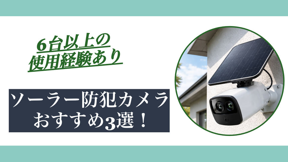 【家庭用】ソーラー防犯カメラおすすめ3選｜失敗しない選び方と比較